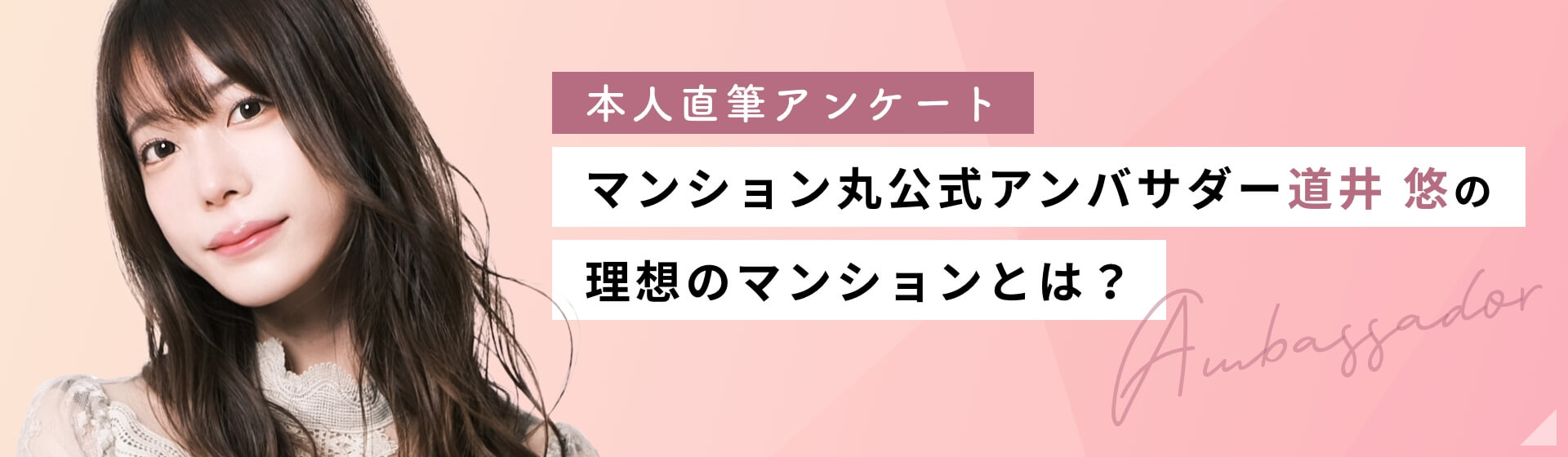 本人直筆アンケート マンション丸公式アンバサダー 道井悠の理想のマンションとは？